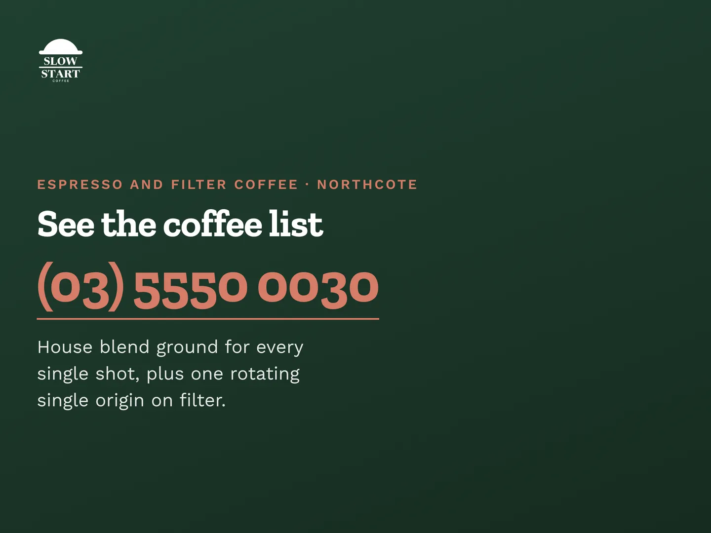 Slow Start Coffee social post: House blend ground for every single shot, plus one rotating single origin on filter. See the coffee list. Call (03) 5550 0030. Slow Start Co…