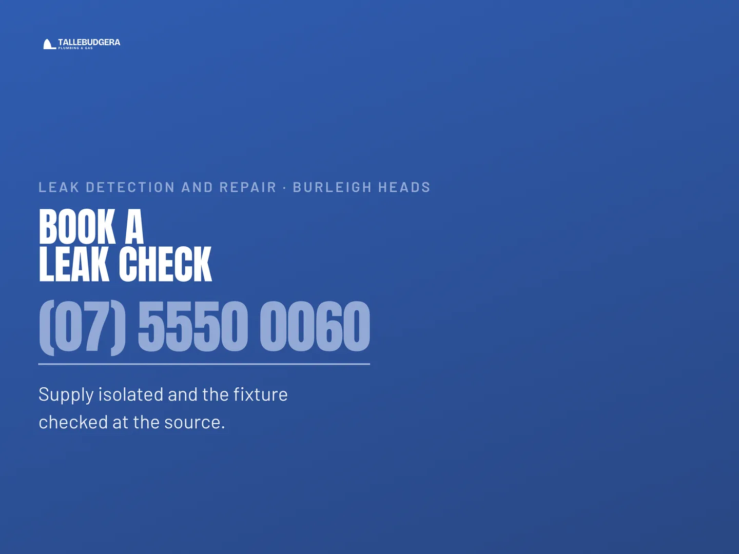 Tallebudgera Plumbing & Gas social post: We find where the water is actually coming from before anything gets replaced, including the leaks you cannot see. Book a leak check. Call (…
